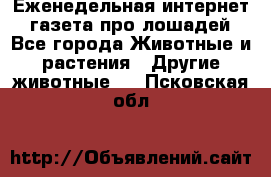 Еженедельная интернет - газета про лошадей - Все города Животные и растения » Другие животные   . Псковская обл.
